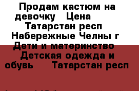 Продам кастюм на девочку › Цена ­ 200 - Татарстан респ., Набережные Челны г. Дети и материнство » Детская одежда и обувь   . Татарстан респ.